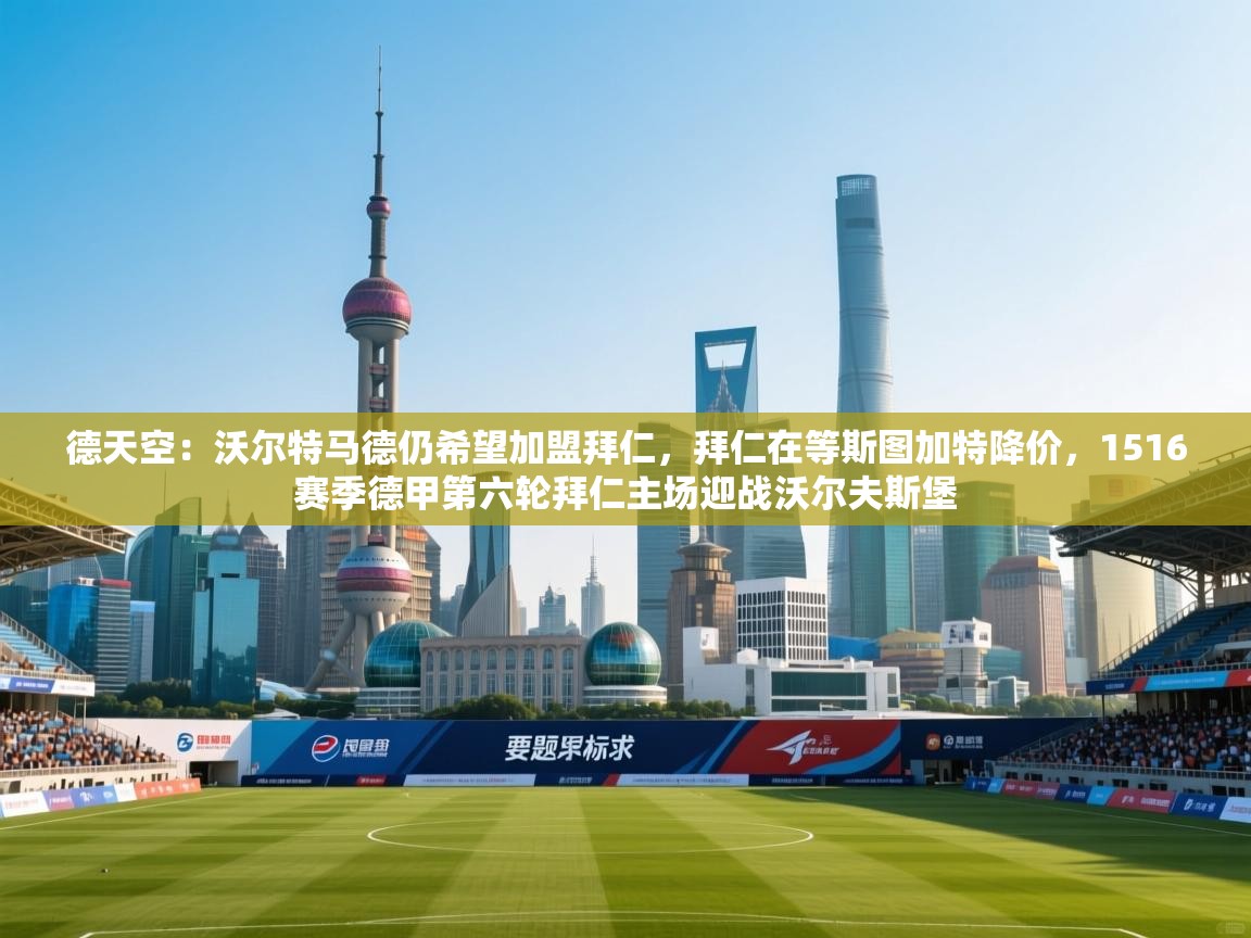 德天空:沃尔特马德仍希望加盟拜仁,拜仁在等斯图加特降价,1516赛季德甲第六轮拜仁主场迎战沃尔夫斯堡 第1张