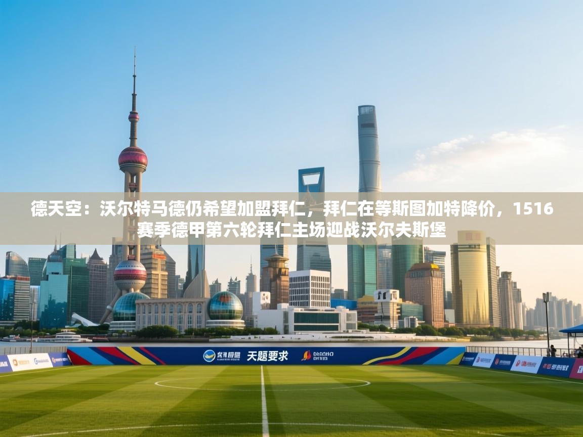 德天空:沃尔特马德仍希望加盟拜仁,拜仁在等斯图加特降价,1516赛季德甲第六轮拜仁主场迎战沃尔夫斯堡 第2张