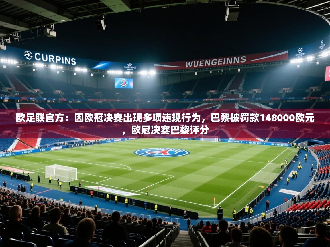 欧足联官方:因欧冠决赛出现多项违规行为,巴黎被罚款148000欧元,欧冠决赛巴黎评分 第2张