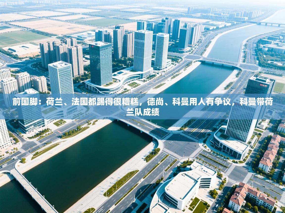 前国脚:荷兰、法国都踢得很糟糕,德尚、科曼用人有争议,科曼带荷兰队成绩 第2张