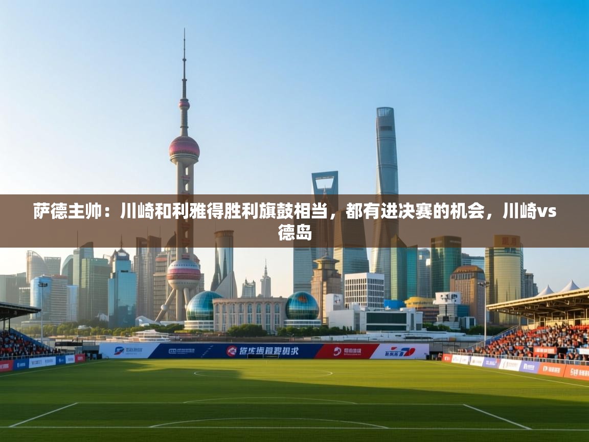 萨德主帅:川崎和利雅得胜利旗鼓相当,都有进决赛的机会,川崎vs德岛 第1张