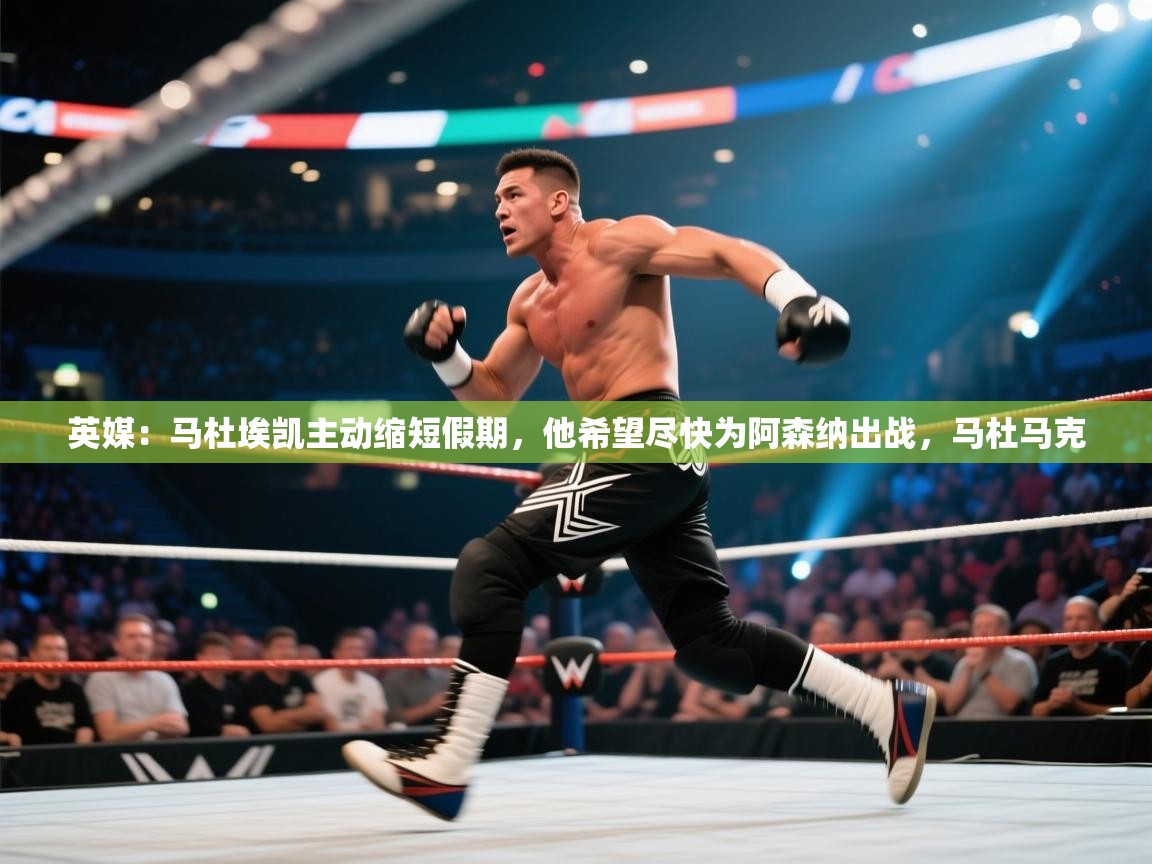 英媒：马杜埃凯主动缩短假期，他希望尽快为阿森纳出战，马杜马克