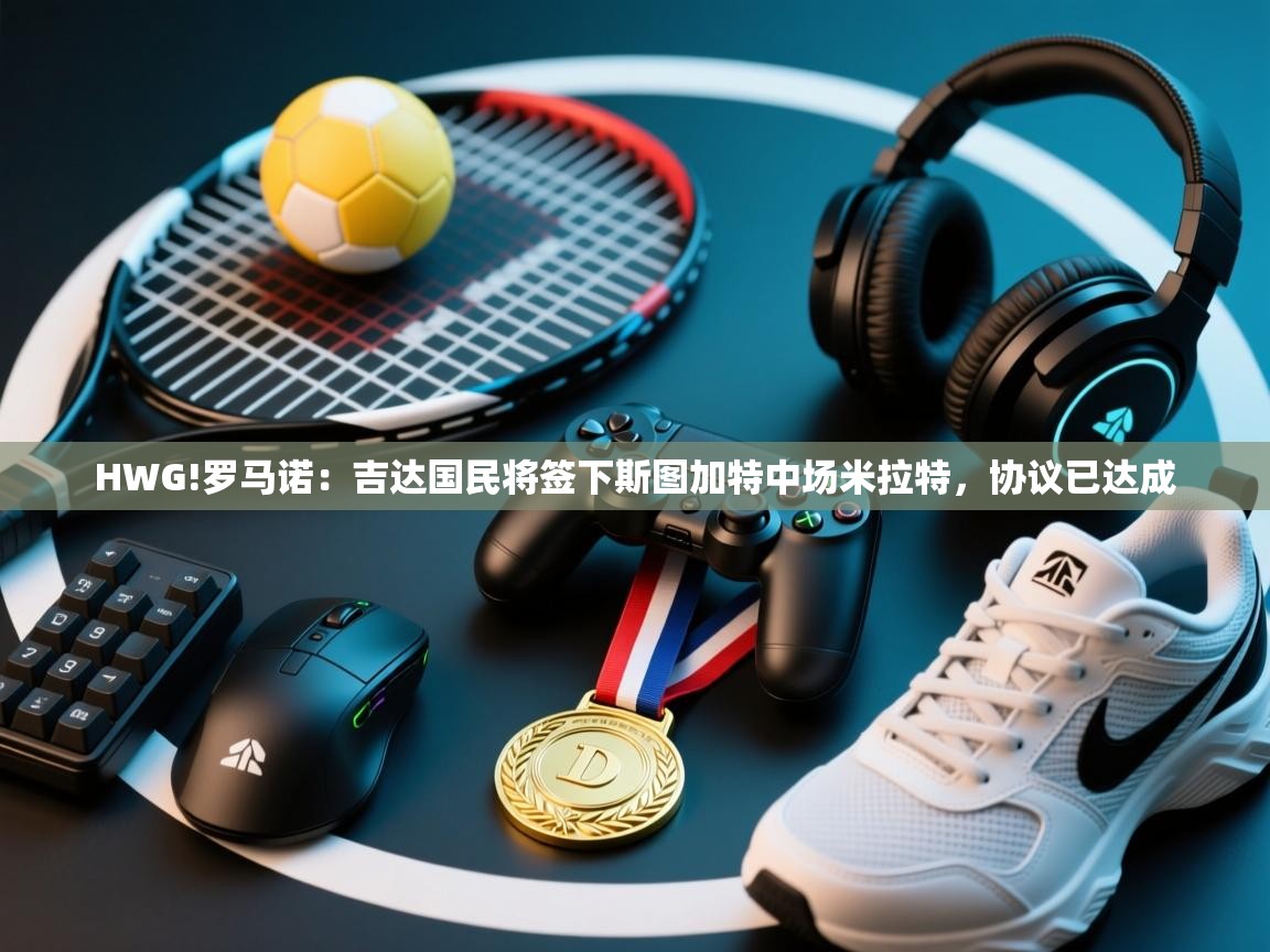 HWG!罗马诺:吉达国民将签下斯图加特中场米拉特,协议已达成