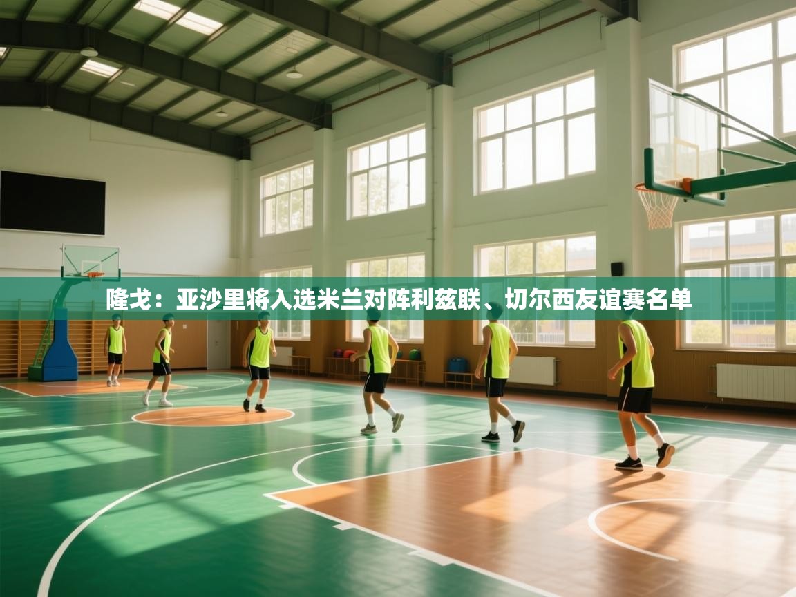 隆戈:亚沙里将入选米兰对阵利兹联、切尔西友谊赛名单 第2张