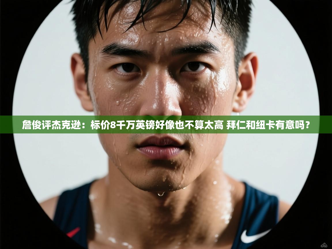 詹俊评杰克逊:标价8千万英镑好像也不算太高 拜仁和纽卡有意吗? 第1张