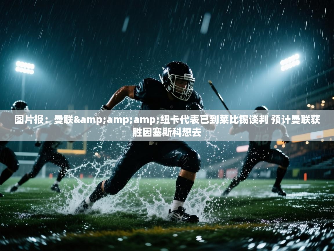 图片报：曼联&amp;纽卡代表已到莱比锡谈判 预计曼联获胜因塞斯科想去
