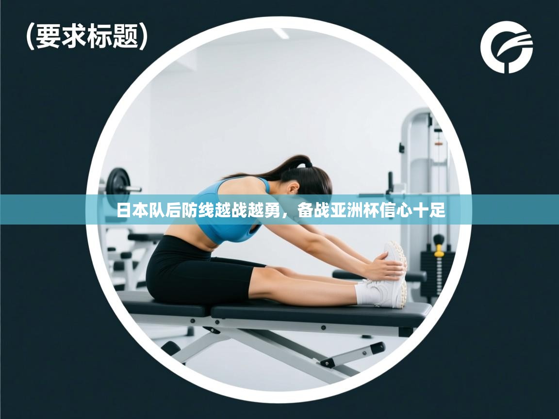 日本队后防线越战越勇,备战亚洲杯信心十足 第1张