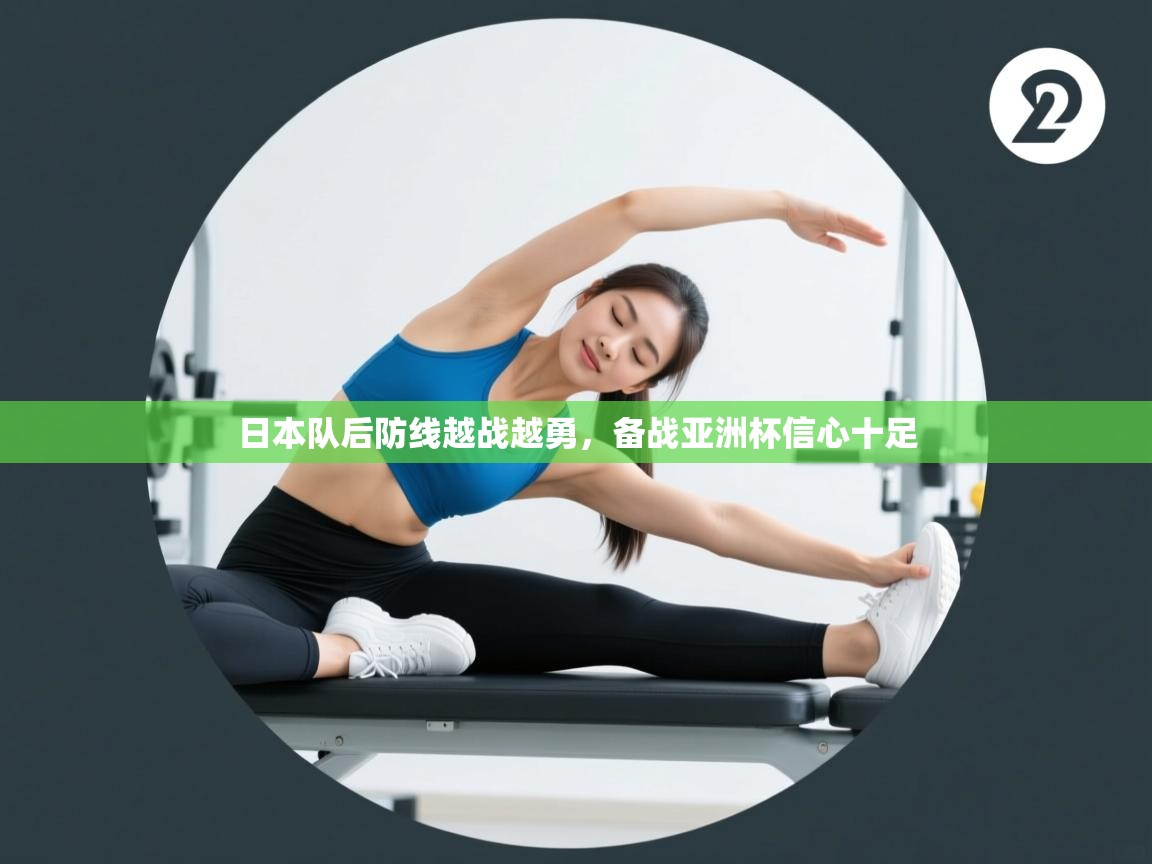 日本队后防线越战越勇,备战亚洲杯信心十足 第2张