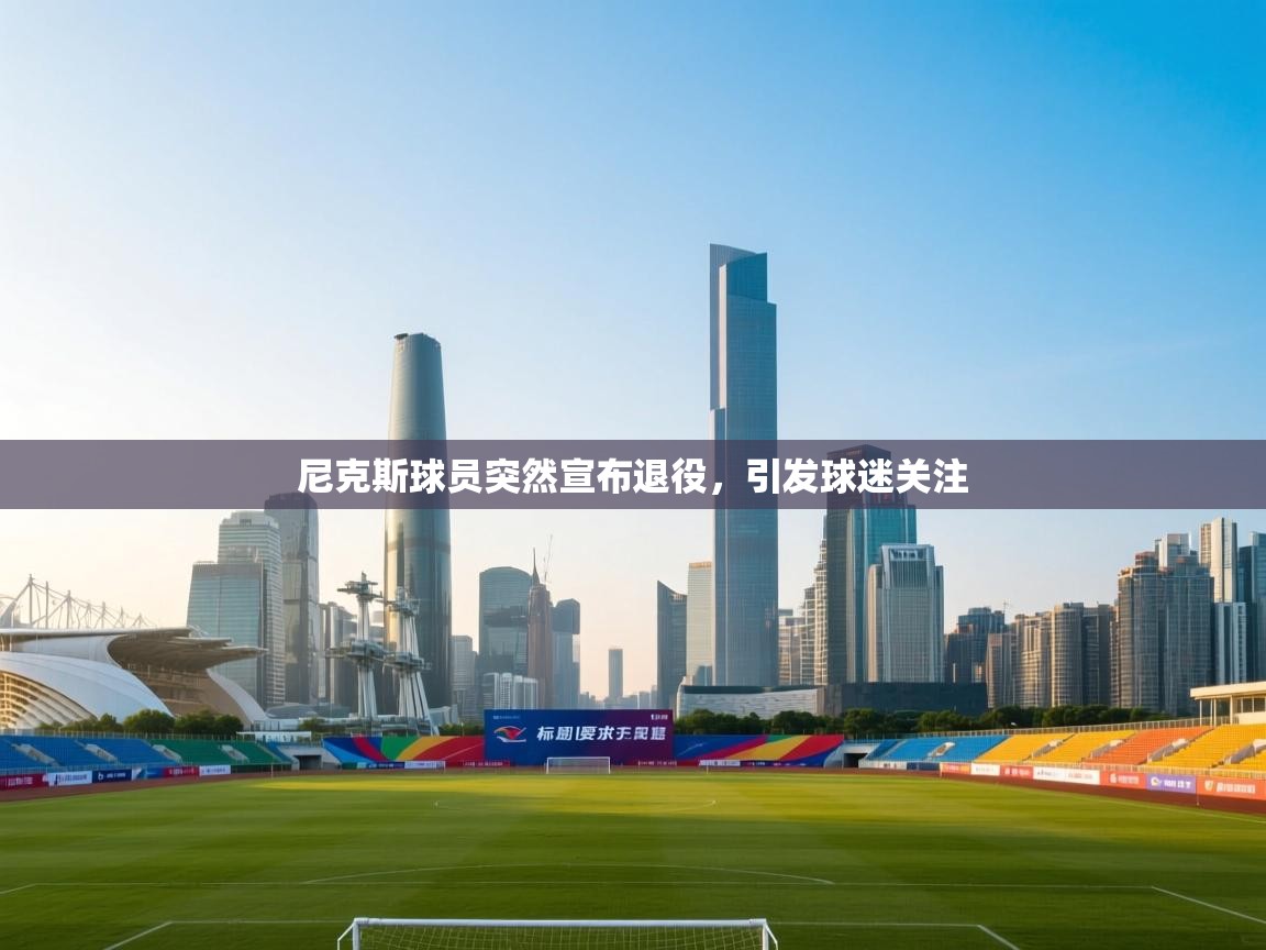 尼克斯球员突然宣布退役，引发球迷关注