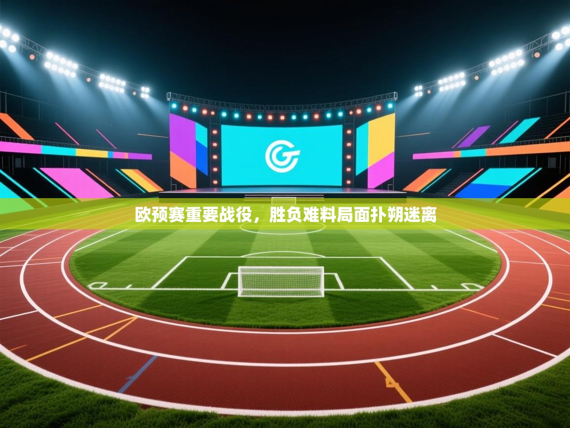 欧预赛重要战役，胜负难料局面扑朔迷离