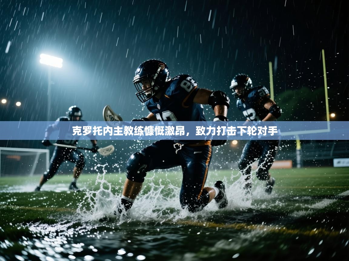 克罗托内主教练慷慨激昂，致力打击下轮对手